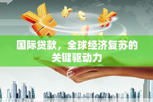 金沙国际贷款，全球经济复苏的关键驱动力