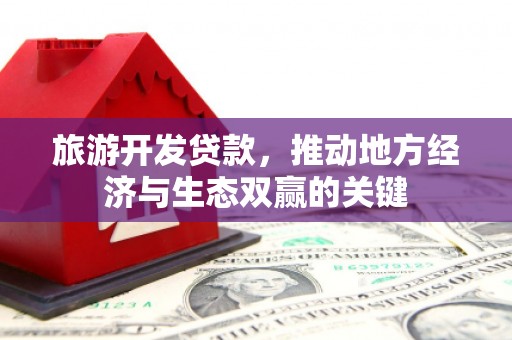 金沙旅游开发贷款，推动地方经济与生态双赢的关键