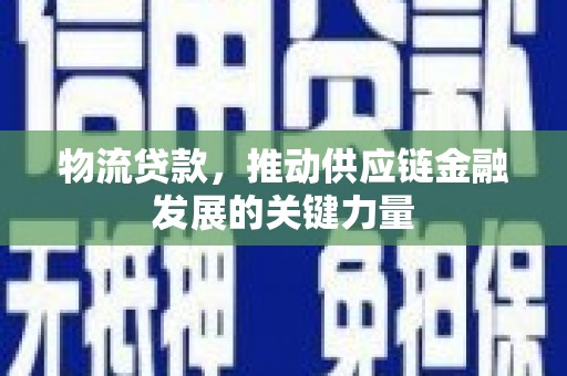 金沙物流贷款，推动供应链金融发展的关键力量