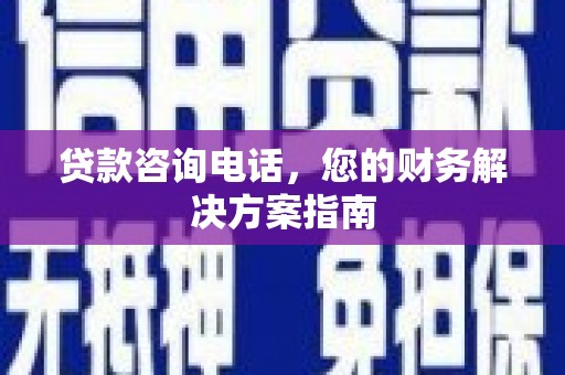 金沙贷款咨询电话，您的财务解决方案指南