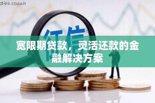 金沙宽限期贷款，灵活还款的金融解决方案