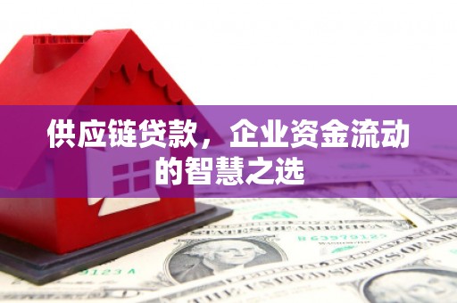 金沙供应链贷款，企业资金流动的智慧之选