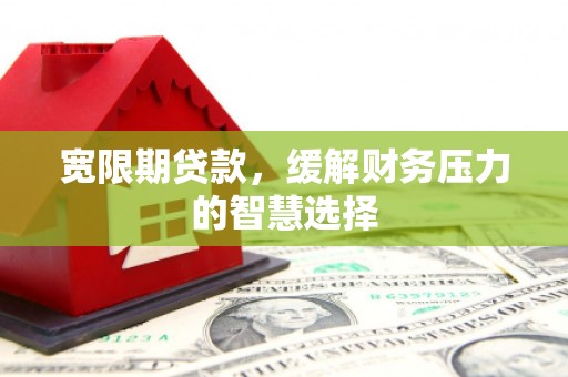 金沙宽限期贷款，缓解财务压力的智慧选择