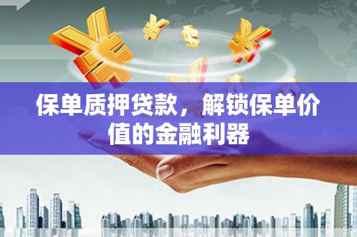 金沙保单质押贷款，解锁保单价值的金融利器