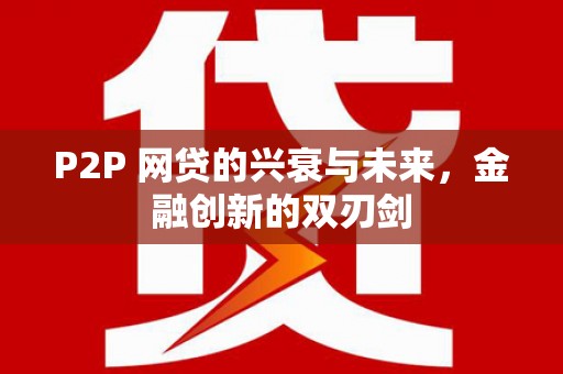 金沙P2P 网贷的兴衰与未来，金融创新的双刃剑