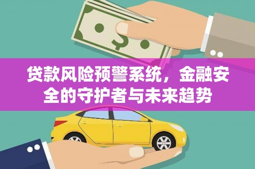 金沙贷款风险预警系统，金融安全的守护者与未来趋势