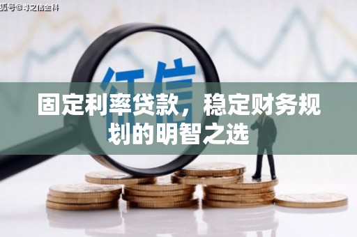 金沙固定利率贷款，稳定财务规划的明智之选