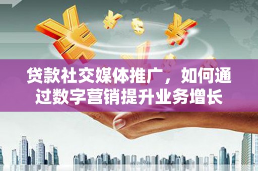 金沙贷款社交媒体推广，如何通过数字营销提升业务增长