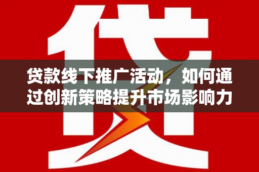 金沙贷款线下推广活动，如何通过创新策略提升市场影响力