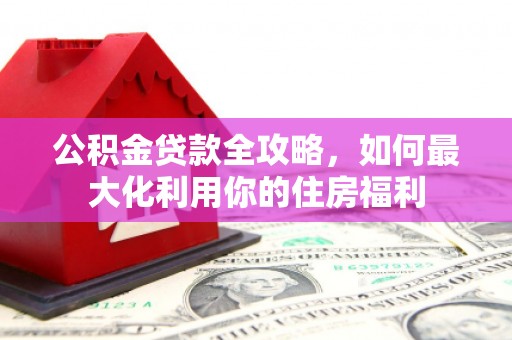 金沙公积金贷款全攻略，如何最大化利用你的住房福利