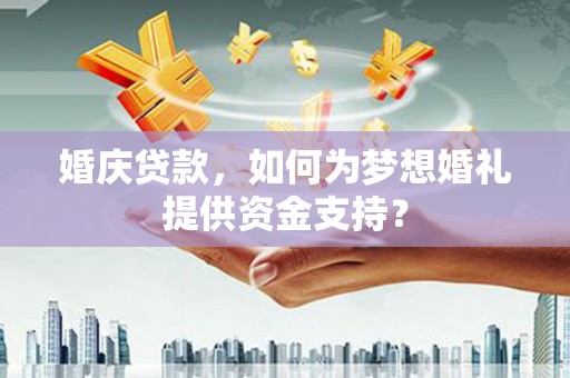 金沙婚庆贷款，如何为梦想婚礼提供资金支持？