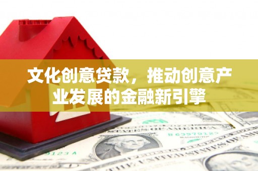 金沙文化创意贷款，推动创意产业发展的金融新引擎