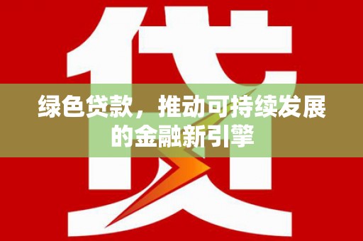 金沙绿色贷款，推动可持续发展的金融新引擎