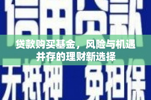 金沙贷款购买基金，风险与机遇并存的理财新选择