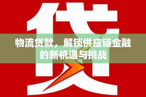 金沙物流贷款，解锁供应链金融的新机遇与挑战