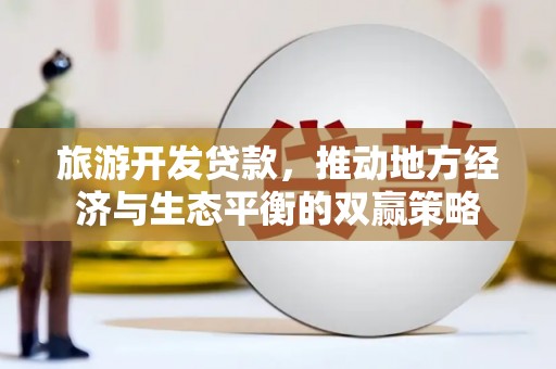 金沙旅游开发贷款，推动地方经济与生态平衡的双赢策略