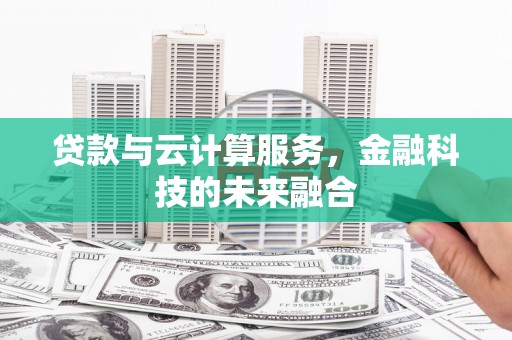 金沙贷款与云计算服务，金融科技的未来融合