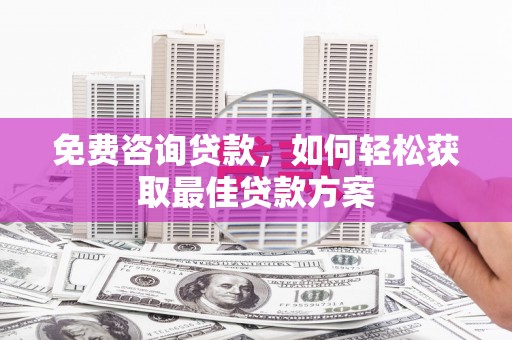 金沙免费咨询贷款，如何轻松获取最佳贷款方案