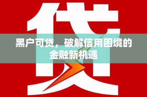 金沙黑户可贷，破解信用困境的金融新机遇