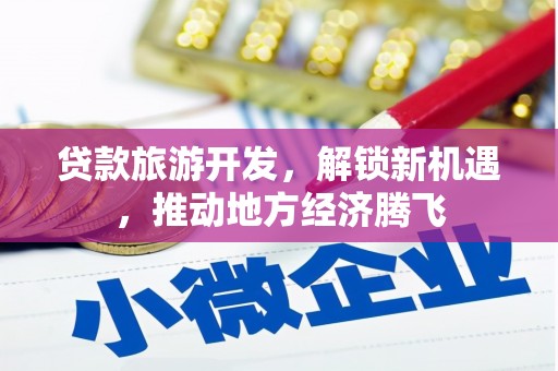 金沙贷款旅游开发，解锁新机遇，推动地方经济腾飞