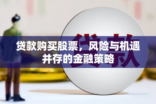 金沙贷款购买股票，风险与机遇并存的金融策略