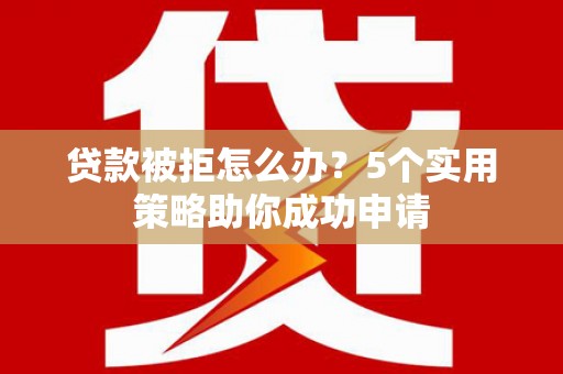金沙贷款被拒怎么办？5个实用策略助你成功申请
