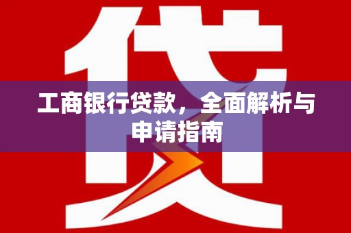 金沙工商银行贷款，全面解析与申请指南